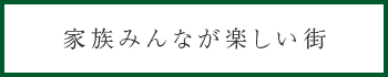 家族みんなが楽しい街