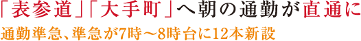 「表参道」「大手町」へ朝の通勤が直通に！