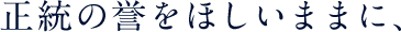 正統の誉をほしいままに