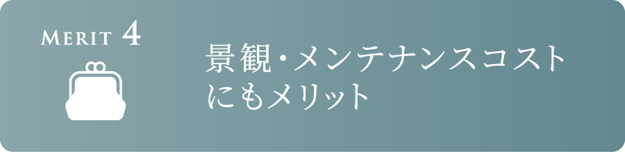 Merit 4 景観・メンテナンスコストにもメリット
