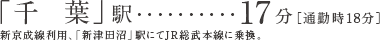 「千  葉」駅17分［通勤時18分］新京成線利用、「新津田沼」駅にてJR総武本線に乗換。