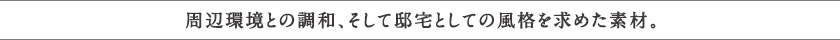 周辺環境との調和、そして邸宅としての風格を求めた素材。