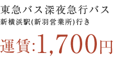 東急バス深夜急行バス 新横浜駅(新羽営業所)行き 運賃：1,700円